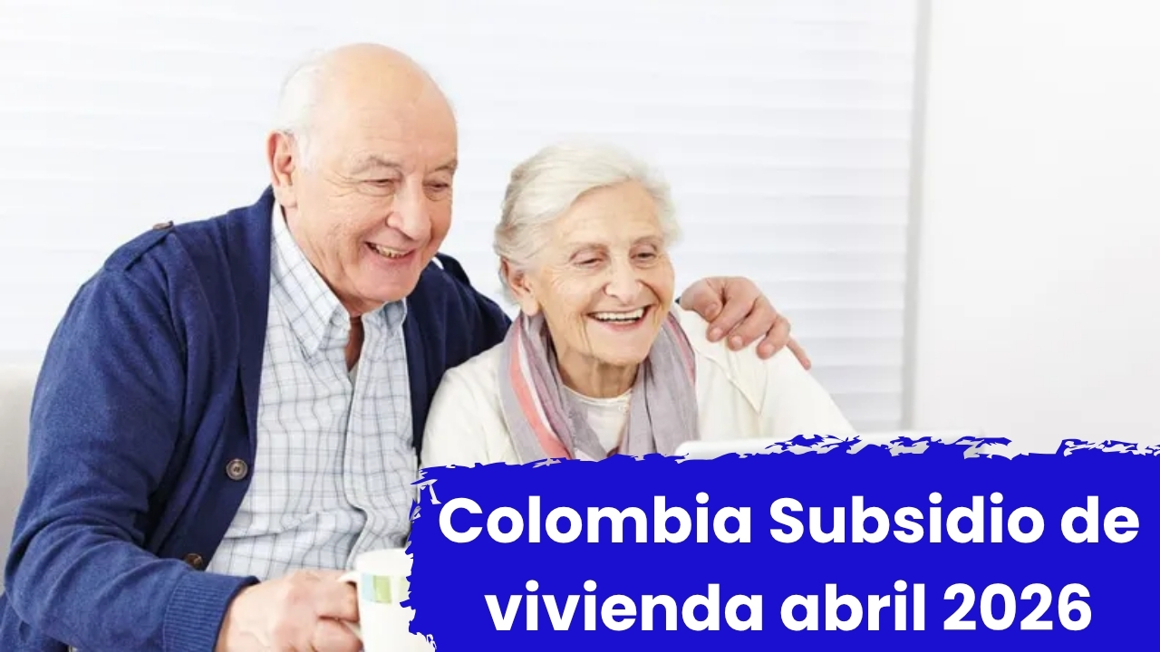 Colombia: Subsidio de vivienda abril 2026 – cómo aplicar y cuándo llegan los desembolsos