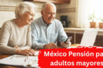 México: Pensión para adultos mayores – guía práctica de inscripción y pagos abril 2026