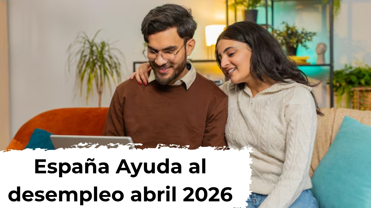 España: Ayuda al desempleo abril 2026 – pasos de solicitud, beneficiarios y fechas de ingreso