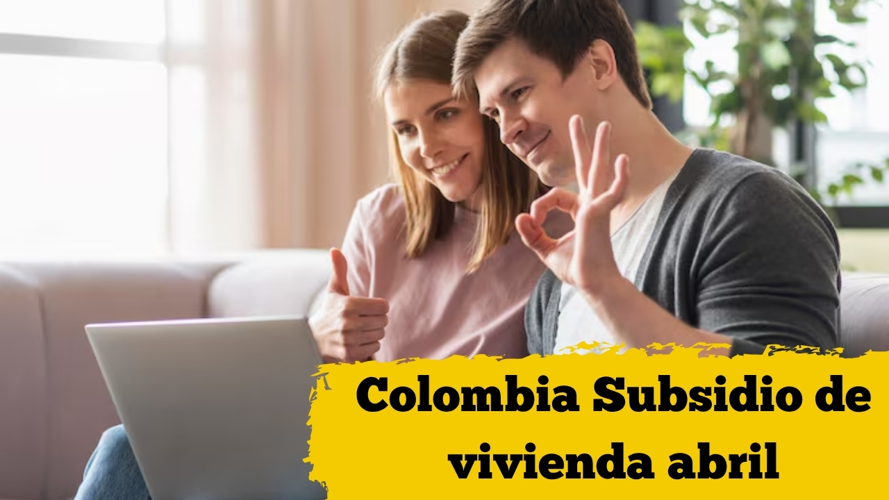 Colombia: Subsidio de vivienda abril – requisitos, cómo aplicar y calendario de desembolsos