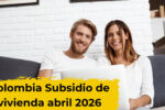 Colombia: Subsidio de vivienda abril 2026 – apoyo de hasta $20 millones, requisitos y fechas de desembolso