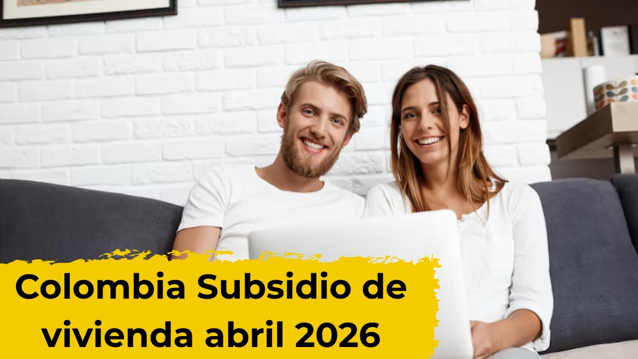 Colombia: Subsidio de vivienda abril 2026 – apoyo de hasta $20 millones, requisitos y fechas de desembolso
