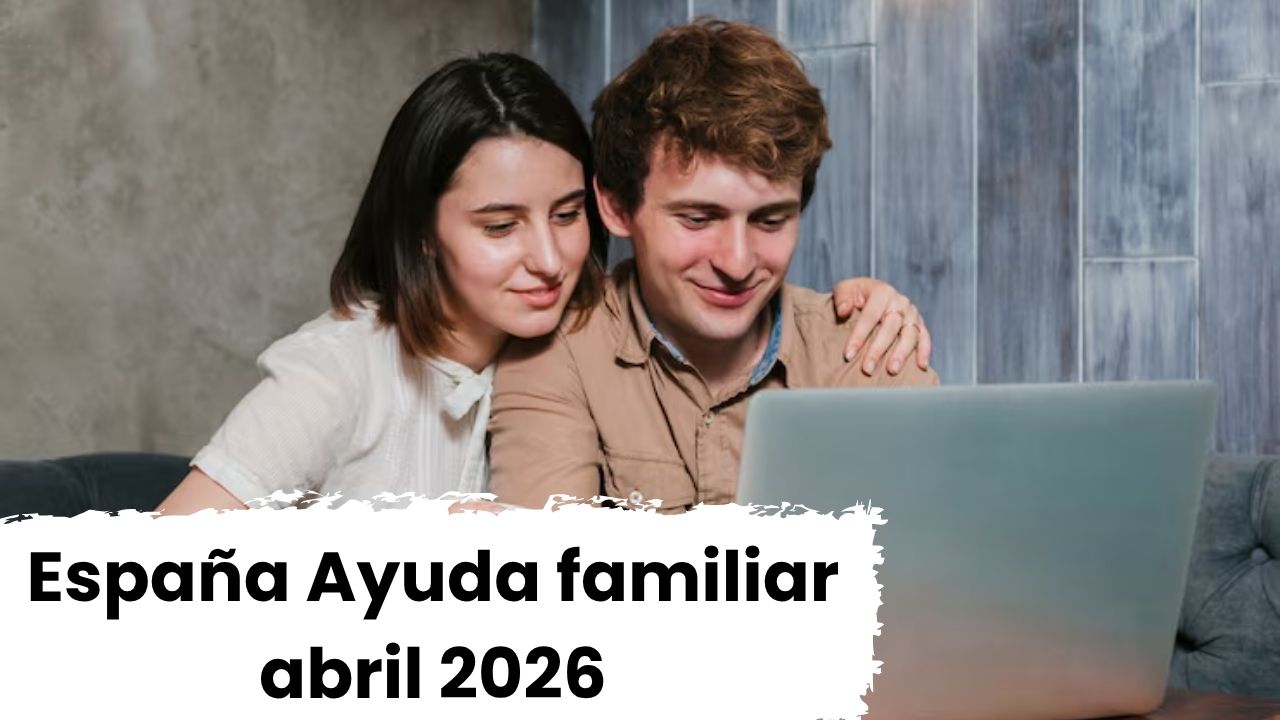 España: Ayuda familiar abril 2026 – quién califica, pasos de solicitud y día de cobro