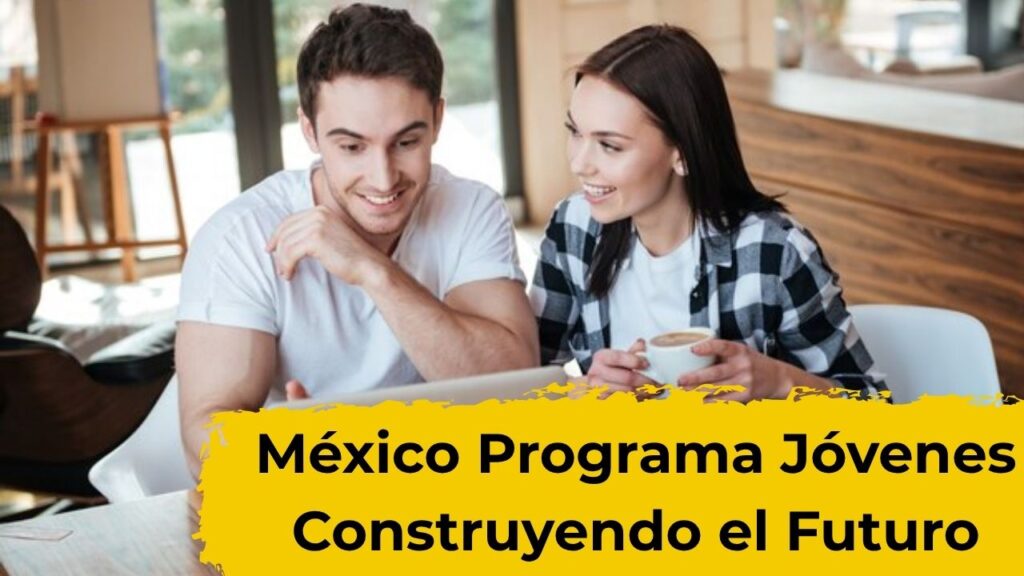 México: Programa Jóvenes Construyendo el Futuro – cómo registrarse y recibir tu apoyo en abril